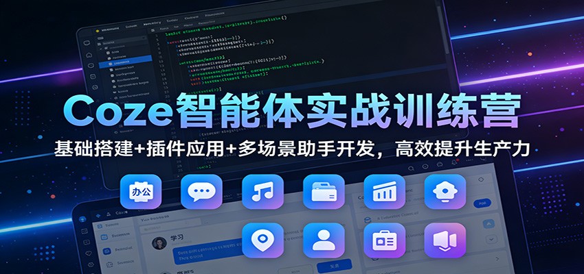 Coze智能体实战训练营：基础搭建+插件应用+多场景助手开发，高效提升生产力-低成本创业项目大全｜短视频带货+AI副业变现｜知行创业网