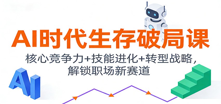 AI时代生存破局课：核心竞争力+技能进化+转型战略，解锁职场新赛道-低成本创业项目大全｜短视频带货+AI副业变现｜知行创业网