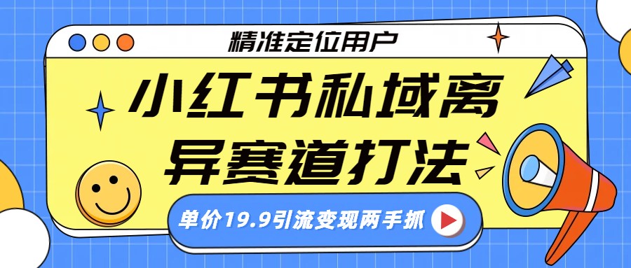 小红书私域离异赛道打法，精准定位，单价19.9引流变现两手抓-低成本创业项目大全｜短视频带货+AI副业变现｜知行创业网