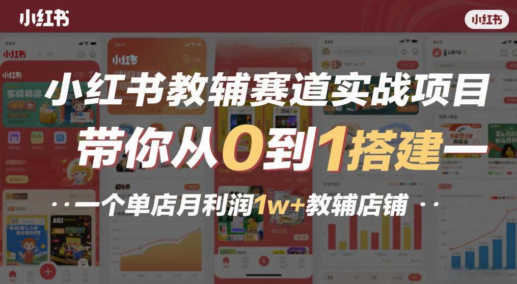 小红书教辅赛道实战项目，带你从0到1搭建一个单店月利润1w+教辅店铺-低成本创业项目大全｜短视频带货+AI副业变现｜知行创业网