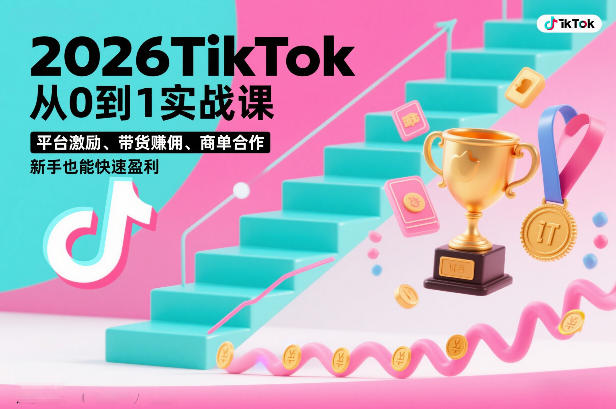 2026TikTok从0到1实战课，平台激励、带货賺佣、商单合作，新手也能快速盈利（3天直播课）-低成本创业项目大全｜短视频带货+AI副业变现｜知行创业网