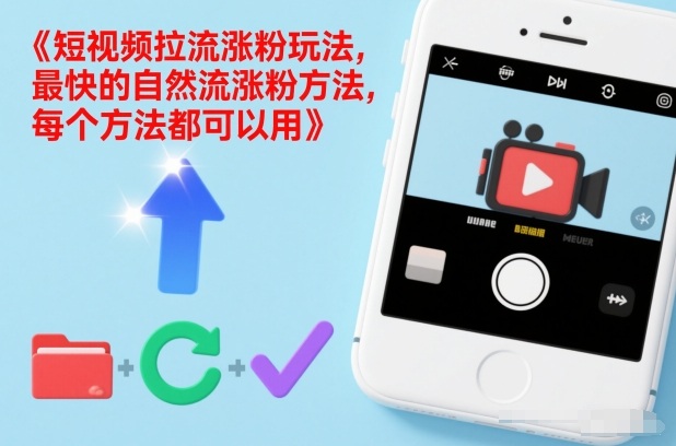 短视频拉流涨粉玩法，最快的自然流涨粉方法，每个方法都可以用-低成本创业项目大全｜短视频带货+AI副业变现｜知行创业网