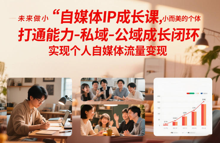 自媒体IP成长课，未来做小而美的个体，打通能力-私域-公域成长闭环，实现个人自媒体流量变现-低成本创业项目大全｜短视频带货+AI副业变现｜知行创业网