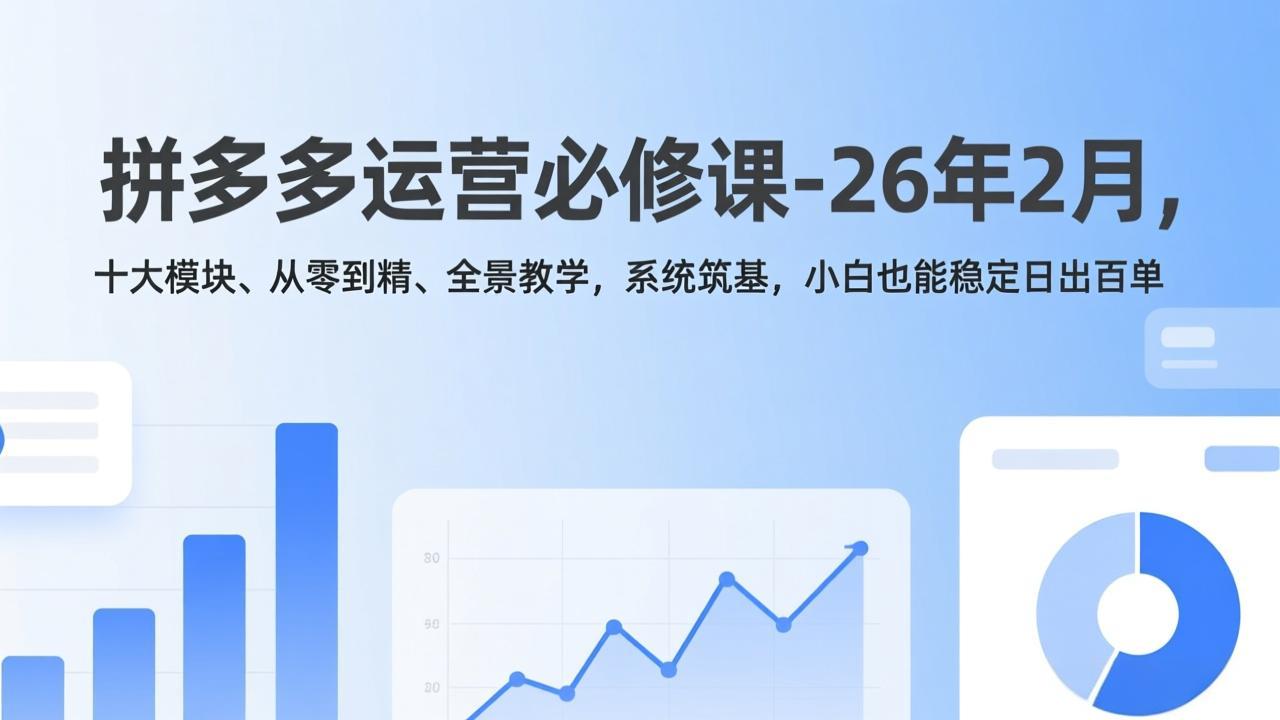 （17355期）拼多多运营必修课-26年2月，十大模块、从零到精、全景教学，系统筑基，小白也能稳定日出百单-低成本创业项目大全｜短视频带货+AI副业变现｜知行创业网