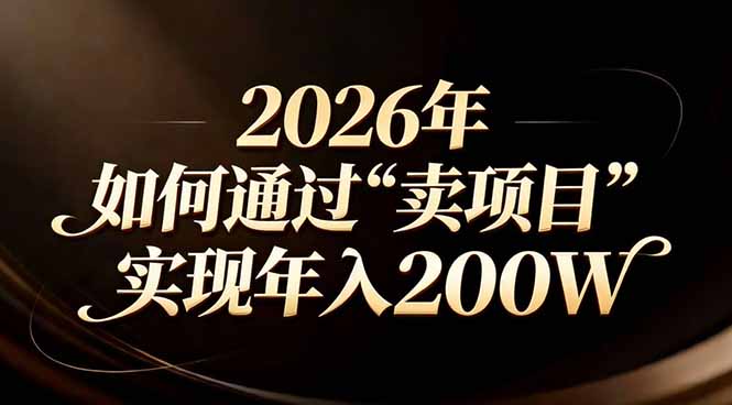 （17309期）站在2026年的十字路口：一个普通人如何通过卖项目实现年入200万-低成本创业项目大全｜短视频带货+AI副业变现｜知行创业网