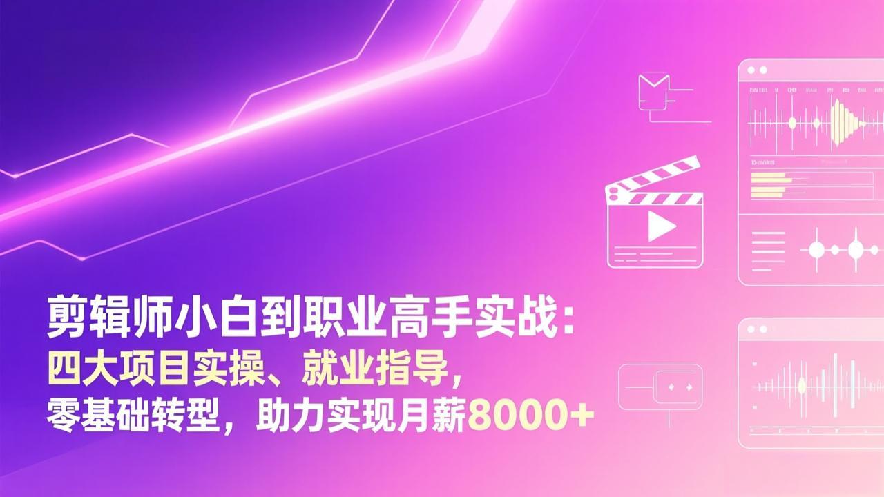 （17360期）剪辑师小白到职业高手实战：四大项目实操、就业指导，零基础转型，助力实现月薪8000+-低成本创业项目大全｜短视频带货+AI副业变现｜知行创业网