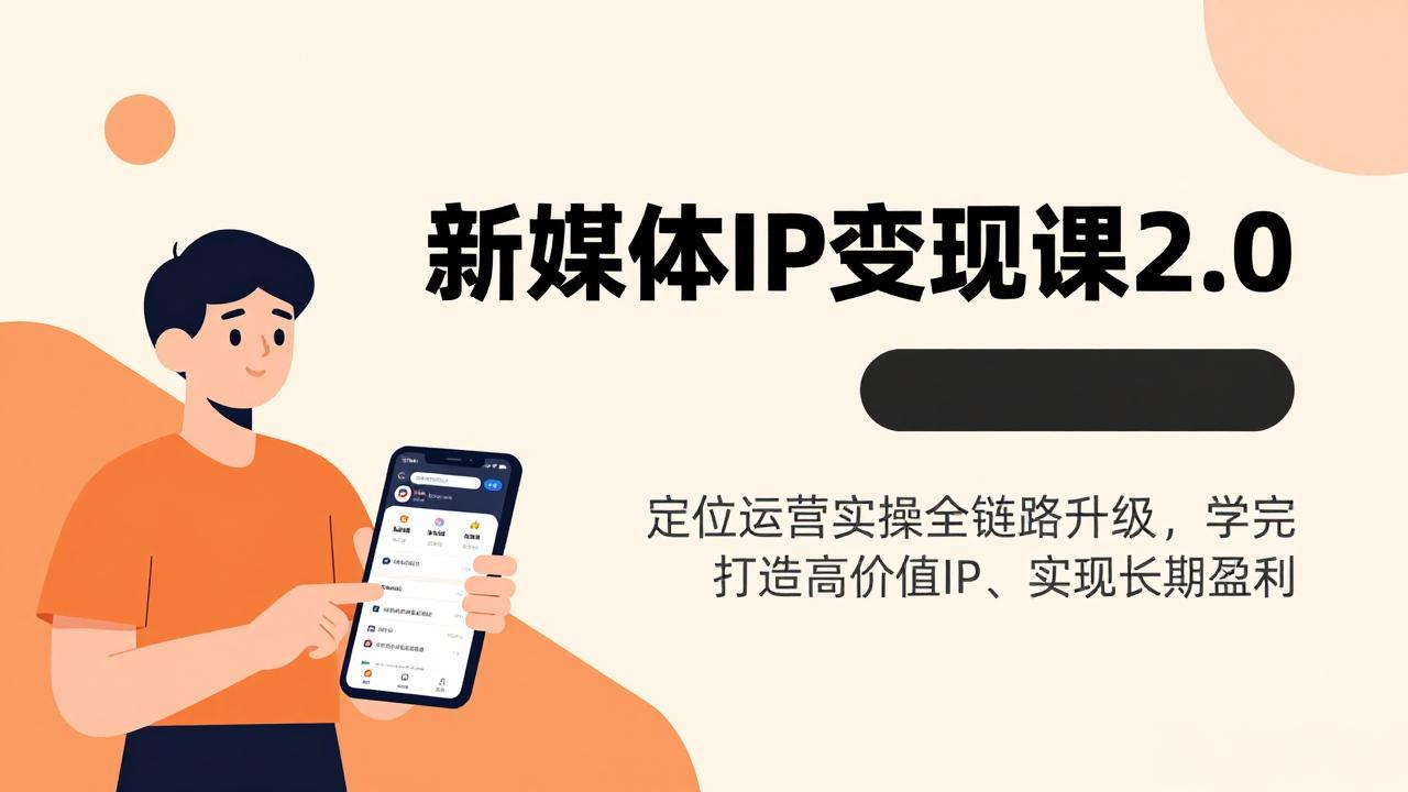 （17427期）新媒体IP变现课2.0，定位运营实操全链路升级，学完打造高价值IP、实现长期盈利-低成本创业项目大全｜短视频带货+AI副业变现｜知行创业网