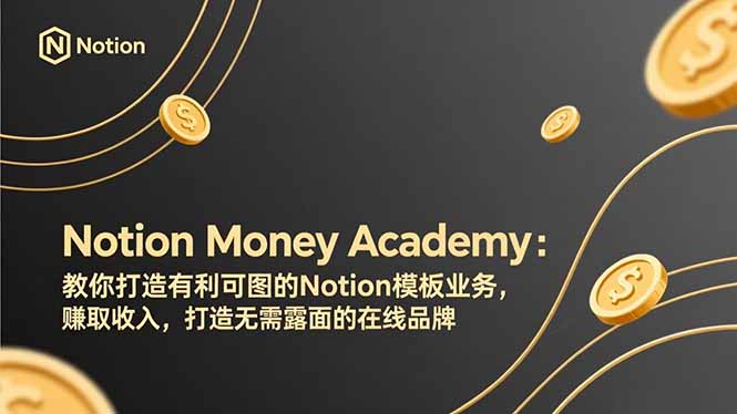 （17423期）Notion Money Academy：教你打造有利可图的Notion模板业务，赚取收入，打造无需露面的在线品牌-低成本创业项目大全｜短视频带货+AI副业变现｜知行创业网