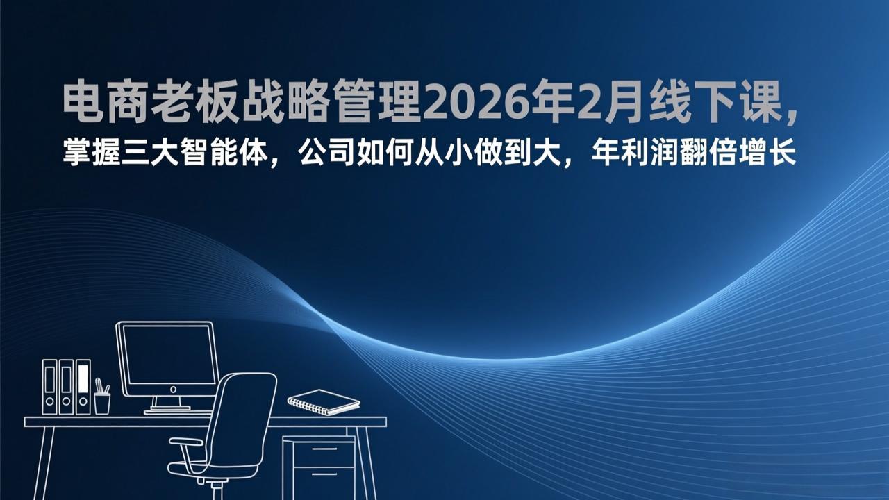 (17417期)电商老板战略管理2026年2月线下课,掌握三大智能体,公司如何从小做到大,年利润翻倍增长-低成本创业项目大全|短视频带货+AI副业变现|知行创业网