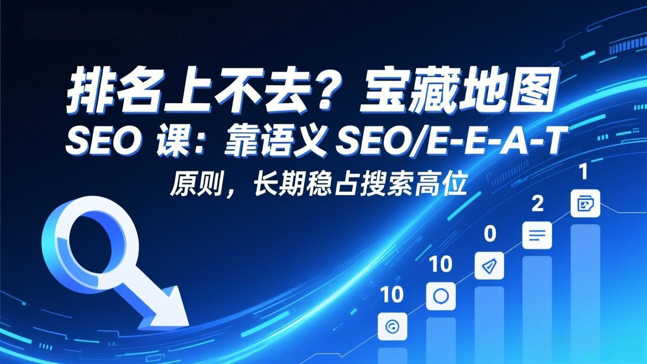 （17460期）排名上不去？宝藏地图 SEO 课：靠语义 SEO+E-E-A-T 原则，长期稳占搜索高位-低成本创业项目大全｜短视频带货+AI副业变现｜知行创业网