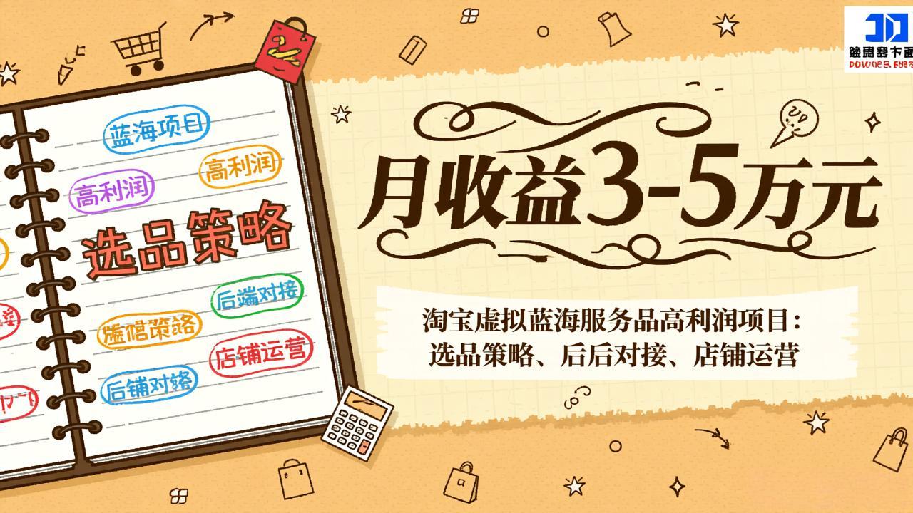 （17283期）淘宝虚拟蓝海服务品高利润项目：选品策略、后端对接、店铺运营，月收益可达3-5万元-低成本创业项目大全｜短视频带货+AI副业变现｜知行创业网