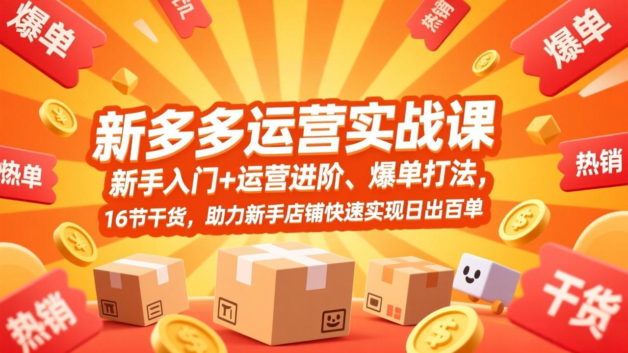 （17342期）拼多多运营实战课，新手入门+运营进阶、爆单打法，16节干货，助力新手店铺快速实现日出百单-低成本创业项目大全｜短视频带货+AI副业变现｜知行创业网