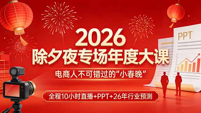（17450期）2026除夕夜专场年度大课，全程10小时直播+PPT+26年行业预测，是电商人不可错过的“小春晚”-低成本创业项目大全｜短视频带货+AI副业变现｜知行创业网