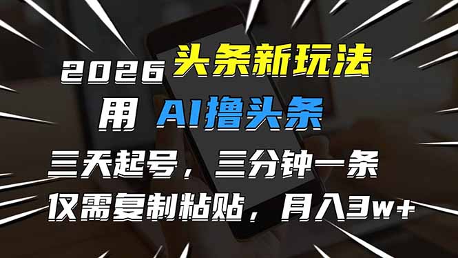 （17351期）2026最新头条玩法，用AI撸头条，3天必起号，3分钟1条，只需要复制粘贴，简单月入3W+-低成本创业项目大全｜短视频带货+AI副业变现｜知行创业网