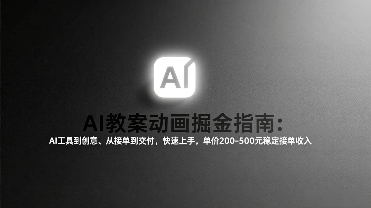 （17349期）AI教案动画掘金指南：从工具到创意、从接单到交付，快速上手，单价200-500元稳定接单收入-低成本创业项目大全｜短视频带货+AI副业变现｜知行创业网