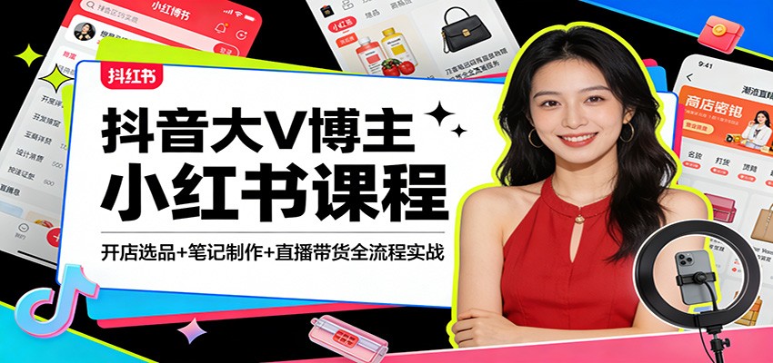 抖音大V博主小红书课程：开店选品+笔记制作+直播带货全流程实战-低成本创业项目大全｜短视频带货+AI副业变现｜知行创业网