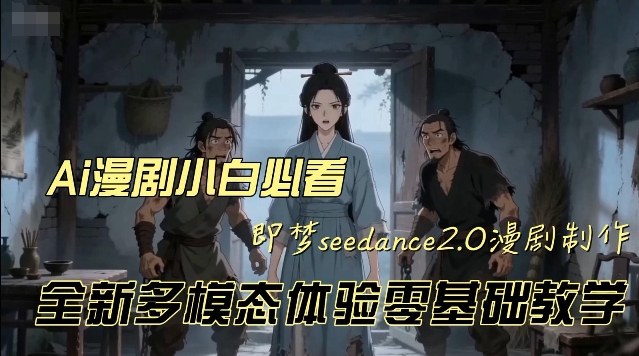 即梦seedance2.0创作漫剧文档,全新多模态体验零基础教学,让你一次性学会做动漫视频-低成本创业项目大全|短视频带货+AI副业变现|知行创业网