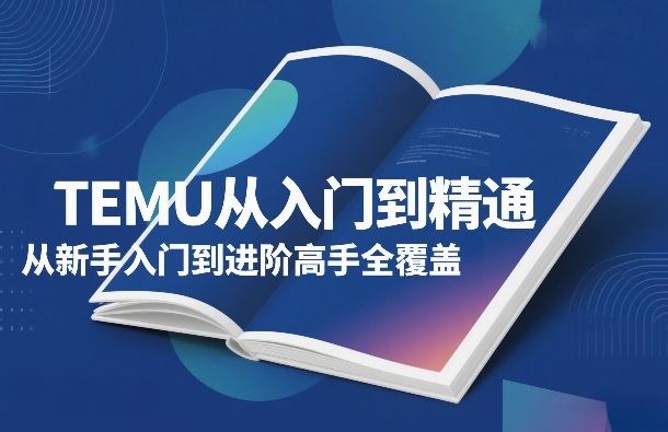 TEMU从入门到精通，从新手入门到进阶高手全覆盖-低成本创业项目大全｜短视频带货+AI副业变现｜知行创业网
