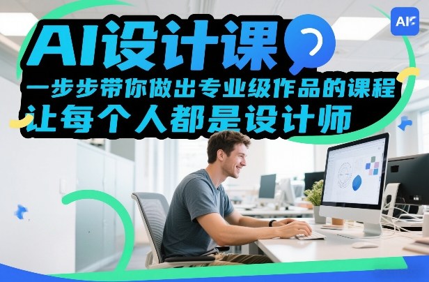 AI设计课，一步步带你做出专业级作品的课程，让每个人都是设计师-低成本创业项目大全｜短视频带货+AI副业变现｜知行创业网