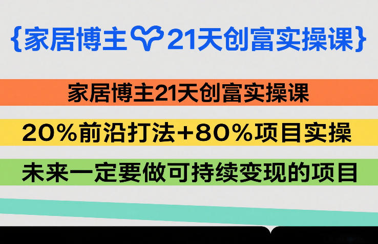 家居博主21天创富实操课，20%前沿打法+80%项目实操，未来一定要做可持续变现的项目-低成本创业项目大全｜短视频带货+AI副业变现｜知行创业网