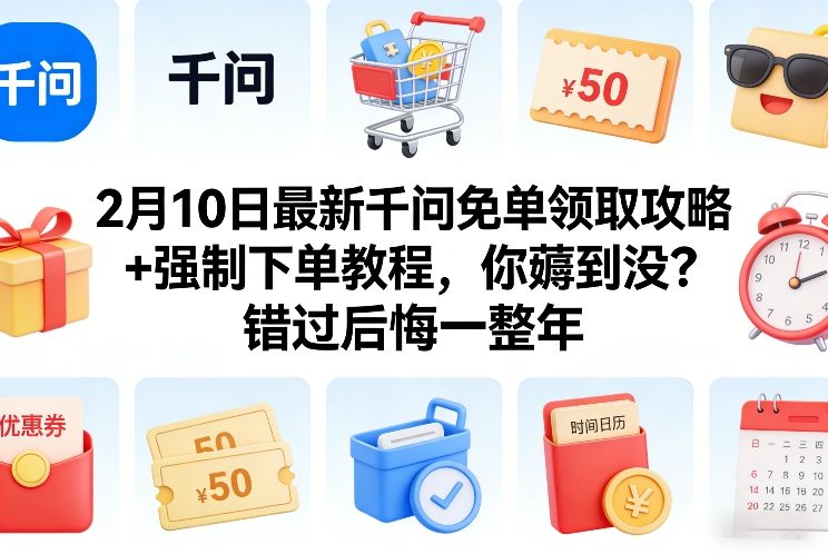 2月10日最新千问免单领取攻略+强制下单教程，你薅到没？错过后悔一整年-低成本创业项目大全｜短视频带货+AI副业变现｜知行创业网