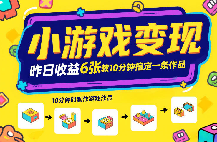 小游戏变现，昨日收益6张！游戏发行计划教你10分钟搞定一条作品-低成本创业项目大全｜短视频带货+AI副业变现｜知行创业网