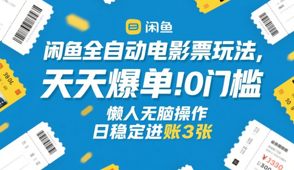 闲鱼全自动电影票玩法，天天爆单，0门槛，懒人无脑操作，日稳定进账3张+【揭秘】-低成本创业项目大全｜短视频带货+AI副业变现｜知行创业网