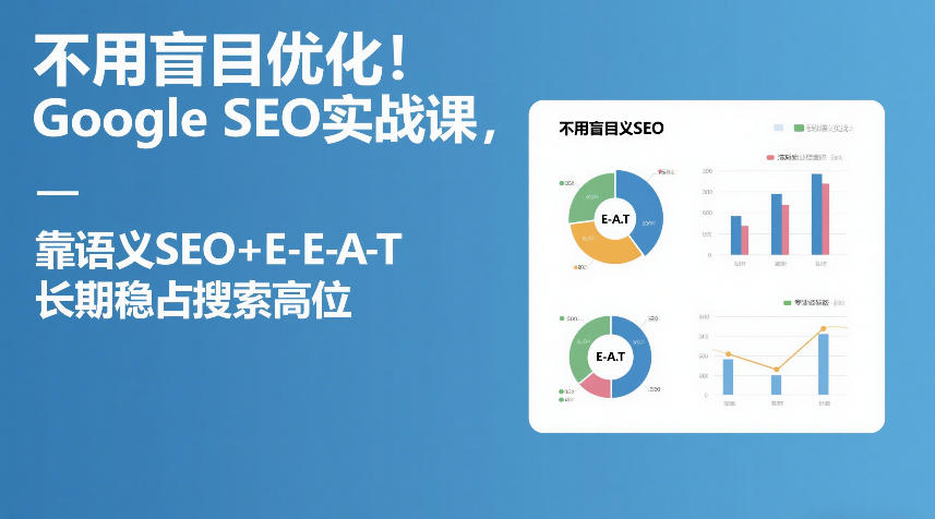 不用盲目优化！Google SEO实战课，靠语义SEO+E-E-A-T，长期稳占搜索高位-低成本创业项目大全｜短视频带货+AI副业变现｜知行创业网
