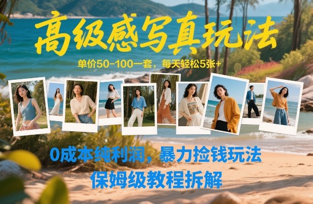 高级感写真玩法，单价50-100一套，每天轻松5张+，0成本纯利润，暴力捡钱玩法，保姆级教程拆解-低成本创业项目大全｜短视频带货+AI副业变现｜知行创业网
