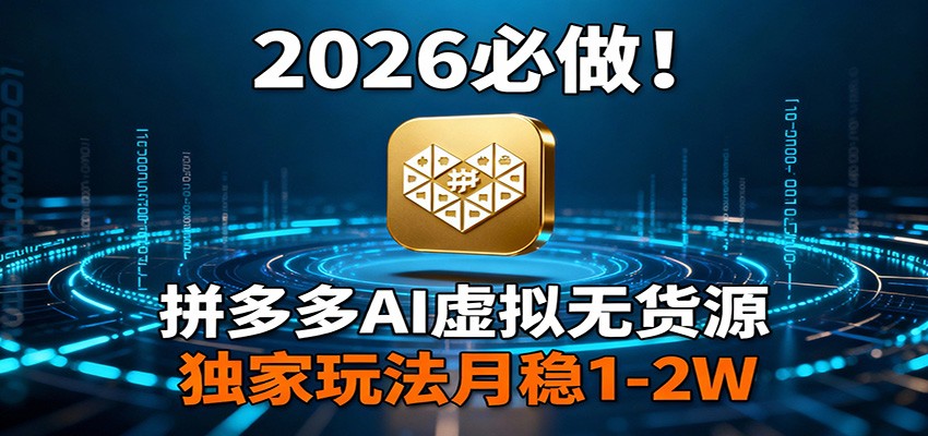 2026 必做！拼多多 AI 虚拟无货源，独家玩法月稳 1-2W-低成本创业项目大全｜短视频带货+AI副业变现｜知行创业网