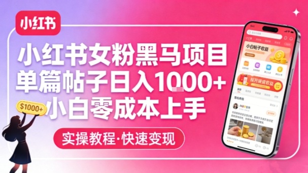 小红书女粉黑马项目，单篇帖子日入1k+，小白零成本上手-低成本创业项目大全｜短视频带货+AI副业变现｜知行创业网
