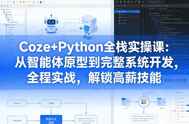 Coze+Python全栈实操课：从智能体原型到完整系统开发，全程实战，解锁高薪技能-低成本创业项目大全｜短视频带货+AI副业变现｜知行创业网