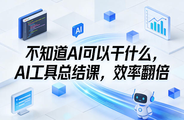 不知道AI可以干什么，AI工具总结课，效率翻倍-低成本创业项目大全｜短视频带货+AI副业变现｜知行创业网