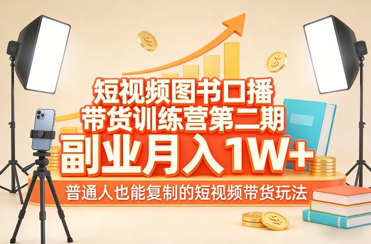 短视频图书口播带货训练营第二期，副业月入1W＋，普通人也能复制的短视频带货玩法-低成本创业项目大全｜短视频带货+AI副业变现｜知行创业网