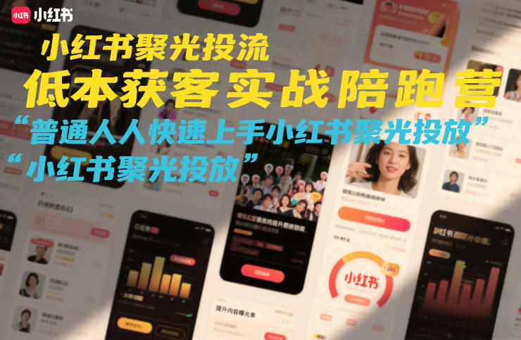 小红书聚光投流低成本获客实战陪跑营，普通人快速上手小红书聚光投放-低成本创业项目大全｜短视频带货+AI副业变现｜知行创业网