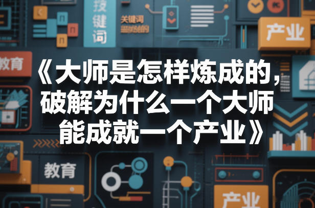 大师是怎样炼成的，破解为什么一个大师，能成就一个产业【电子书】-低成本创业项目大全｜短视频带货+AI副业变现｜知行创业网