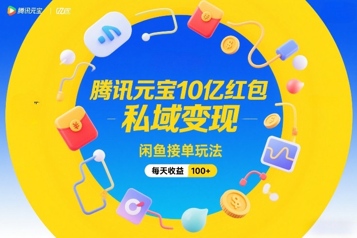 腾讯元宝10亿红包，私域变现，闲鱼接单玩法，每天收益100+-低成本创业项目大全｜短视频带货+AI副业变现｜知行创业网