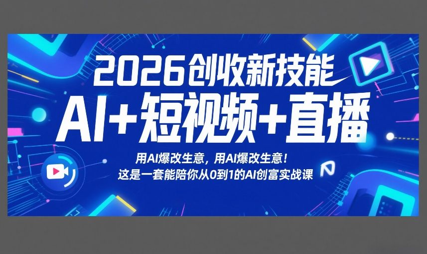 2026创收新技能AI+短视频+直播，用AI爆改生意，这是一套能陪你从0到1的AI创富实战课-低成本创业项目大全｜短视频带货+AI副业变现｜知行创业网