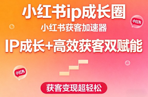 小红书ip成长圈，小红书获客加速器，IP成长+高效获客双赋能，获客变现超轻松-低成本创业项目大全｜短视频带货+AI副业变现｜知行创业网