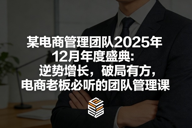 某电商管理团队2025年12月年度盛典：逆势增长，破局有方，电商老板必听的团队管理课-低成本创业项目大全｜短视频带货+AI副业变现｜知行创业网