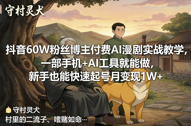 抖音60W粉丝博主付费AI漫剧实战教学，一部手机+AI工具就能做，新手也能快速起号月变现1W+-低成本创业项目大全｜短视频带货+AI副业变现｜知行创业网