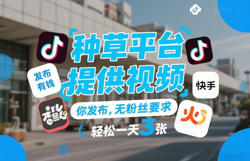 种草平台提供视频，你发布，无粉丝要求，发布就有钱，轻松一天3张+【揭秘】-低成本创业项目大全｜短视频带货+AI副业变现｜知行创业网