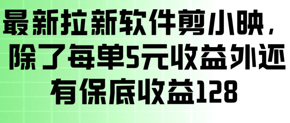 最新拉新软件剪小映，除了每单5米收益外还有保底收益128，一部手机轻松賺钱-低成本创业项目大全｜短视频带货+AI副业变现｜知行创业网