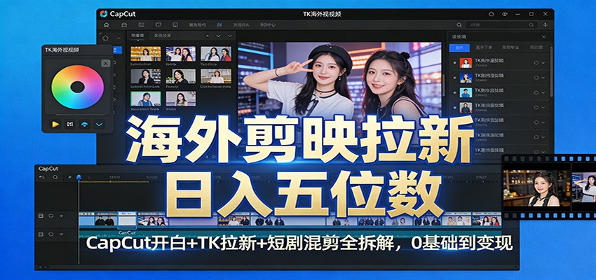 海外剪映拉新日入五位数：CapCut开白+TK拉新+短剧混剪全拆解，0基础到变现-低成本创业项目大全｜短视频带货+AI副业变现｜知行创业网