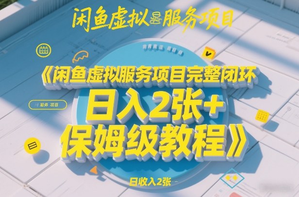 闲鱼虚拟服务项目完整闭环，日入2张+保姆级教程-低成本创业项目大全｜短视频带货+AI副业变现｜知行创业网