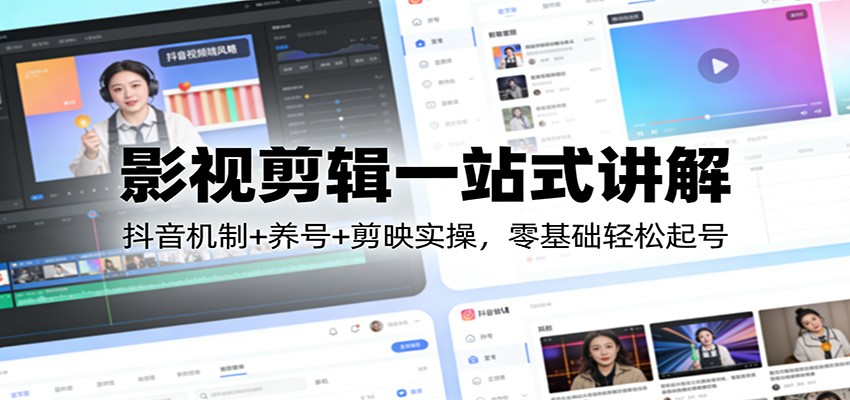 影视剪辑一站式讲解：抖音机制+养号+剪映实操，零基础轻松起号-低成本创业项目大全｜短视频带货+AI副业变现｜知行创业网