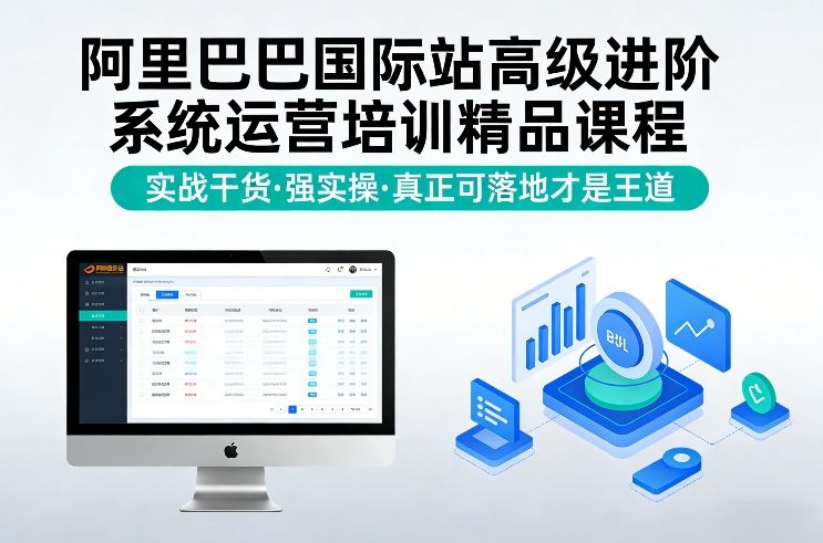 阿里巴巴国际站高级进阶系统运营培训精品课程，实战干货，强实操，真正可落地才是王道-低成本创业项目大全｜短视频带货+AI副业变现｜知行创业网