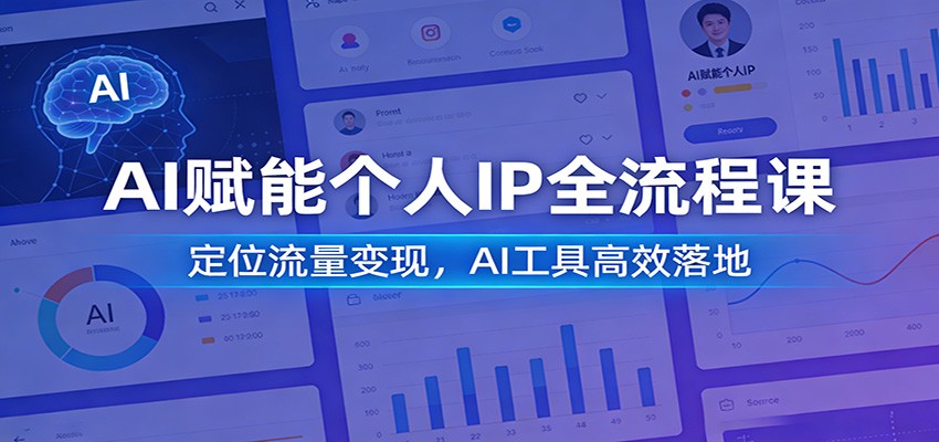 AI赋能个人IP全流程课：定位流量变现，AI工具高效落地-低成本创业项目大全｜短视频带货+AI副业变现｜知行创业网