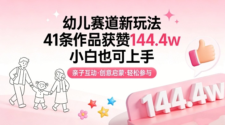 幼儿赛道新玩法，41条作品获赞144.4w，小白也可上手-低成本创业项目大全｜短视频带货+AI副业变现｜知行创业网