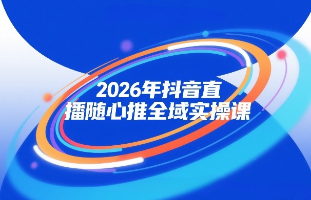2026年抖音直播随心推全域实操课，自然流、微付费、全域投放、小圈子直播，实操讲解，细节满满-低成本创业项目大全｜短视频带货+AI副业变现｜知行创业网